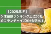 【2025年冬】ラーメン店舗数ランキング上位50社・おすすめフランチャイズ9社も選出！